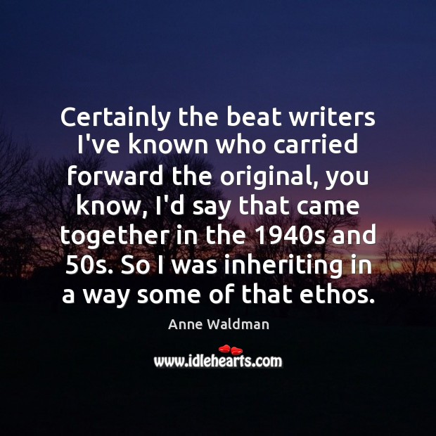 Certainly the beat writers I’ve known who carried forward the original, you Anne Waldman Picture Quote