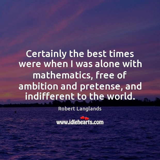 Certainly the best times were when I was alone with mathematics, free 