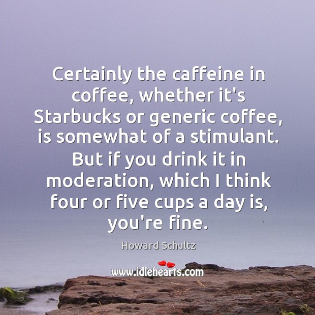Certainly the caffeine in coffee, whether it’s Starbucks or generic coffee, is Coffee Quotes Image