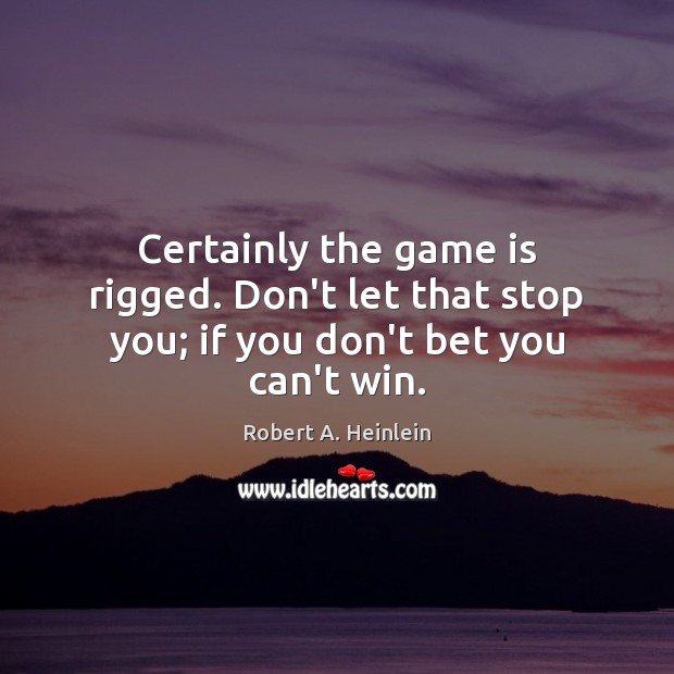 Certainly the game is rigged. Don’t let that stop you; if you don’t bet you can’t win. Robert A. Heinlein Picture Quote