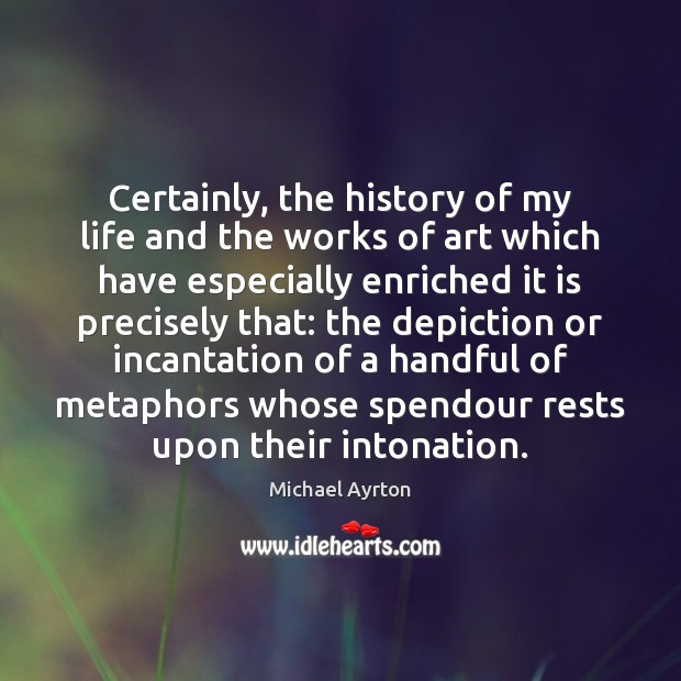 Certainly, the history of my life and the works of art which 