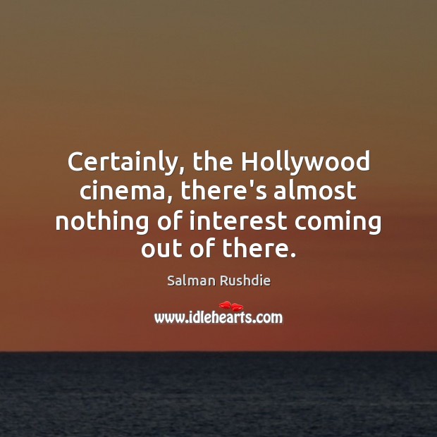 Certainly, the Hollywood cinema, there’s almost nothing of interest coming out of there. Image