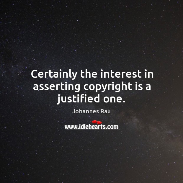 Certainly the interest in asserting copyright is a justified one. Johannes Rau Picture Quote