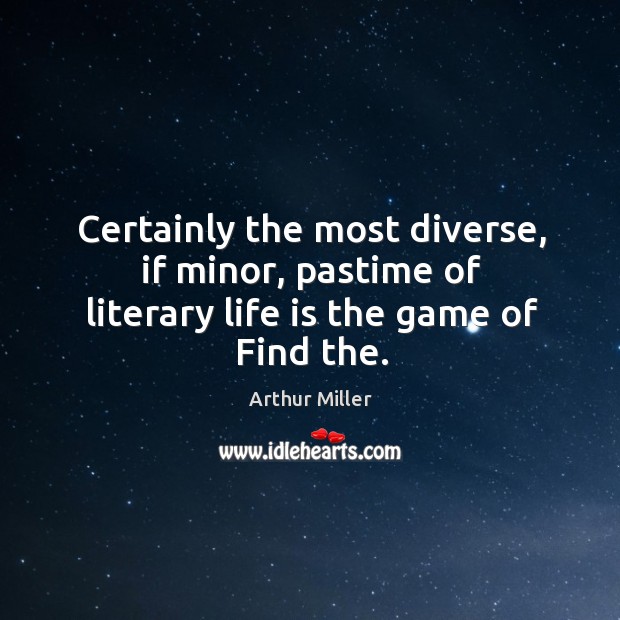 Certainly the most diverse, if minor, pastime of literary life is the game of find the. Arthur Miller Picture Quote