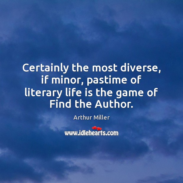 Certainly the most diverse, if minor, pastime of literary life is the Arthur Miller Picture Quote