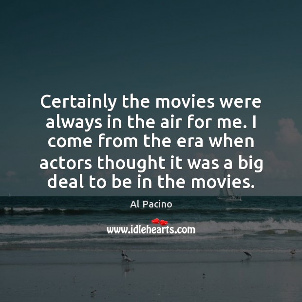 Certainly the movies were always in the air for me. I come Al Pacino Picture Quote