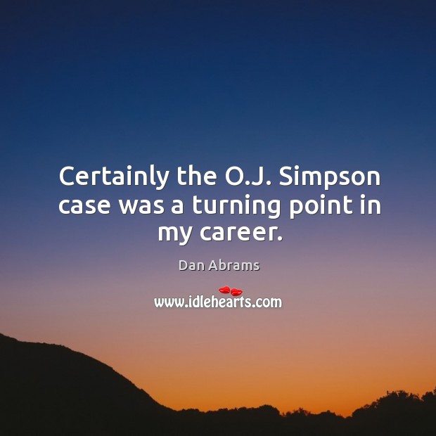 Certainly the o.j. Simpson case was a turning point in my career. Dan Abrams Picture Quote