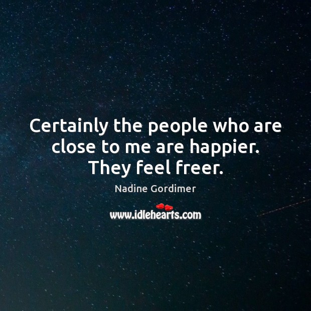 Certainly the people who are close to me are happier. They feel freer. Nadine Gordimer Picture Quote