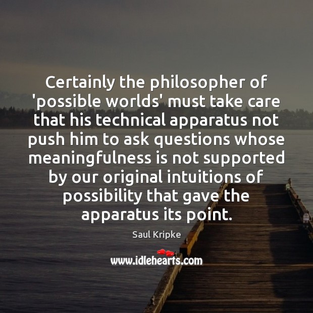 Certainly the philosopher of ‘possible worlds’ must take care that his technical Saul Kripke Picture Quote