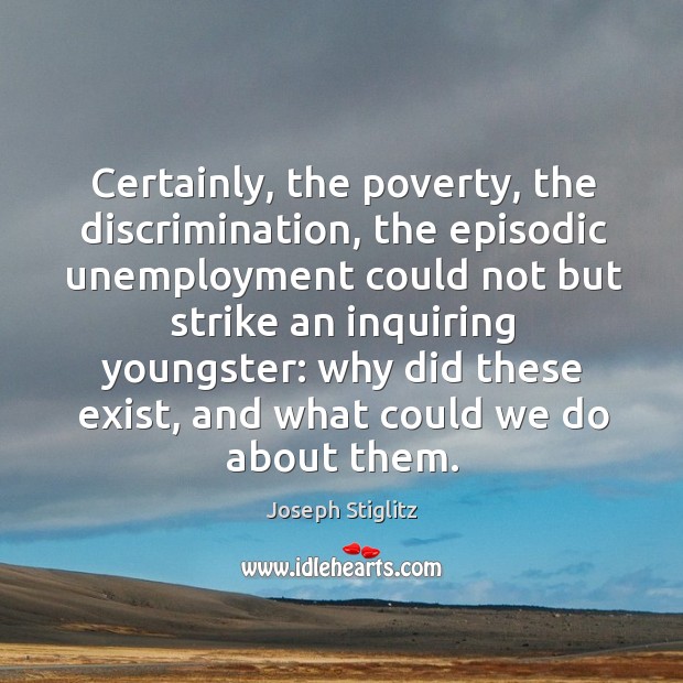Certainly, the poverty, the discrimination Joseph Stiglitz Picture Quote