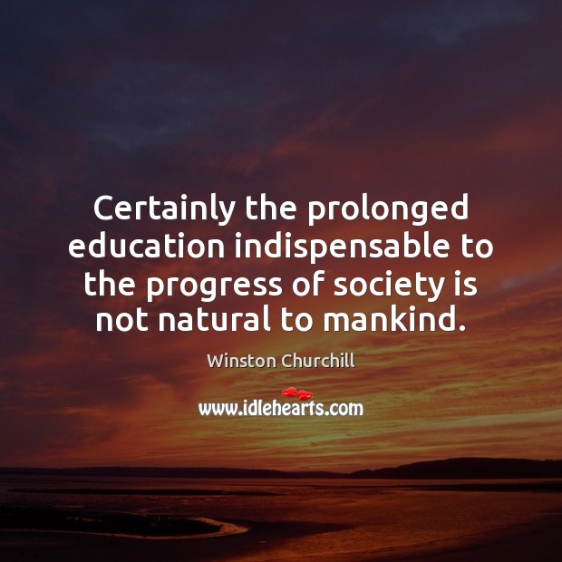 Certainly the prolonged education indispensable to the progress of society is not Winston Churchill Picture Quote