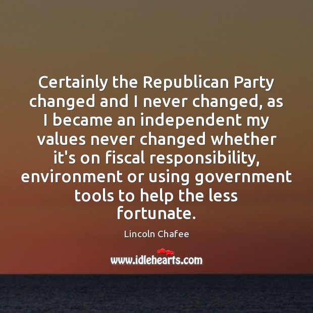 Certainly the Republican Party changed and I never changed, as I became Lincoln Chafee Picture Quote