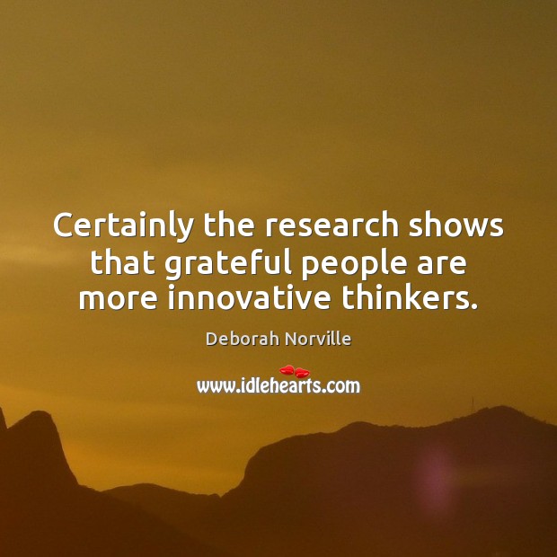 Certainly the research shows that grateful people are more innovative thinkers. Deborah Norville Picture Quote