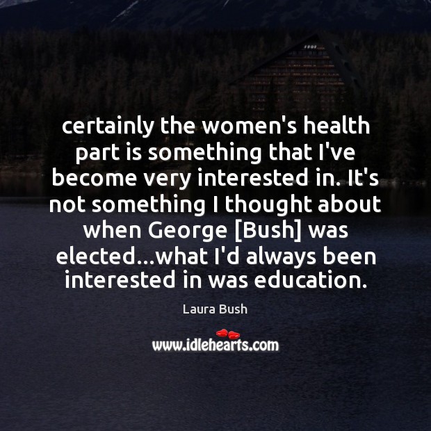 Certainly the women’s health part is something that I’ve become very interested Laura Bush Picture Quote