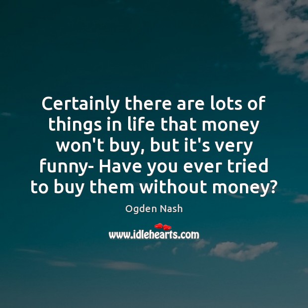 Certainly there are lots of things in life that money won’t buy, Ogden Nash Picture Quote