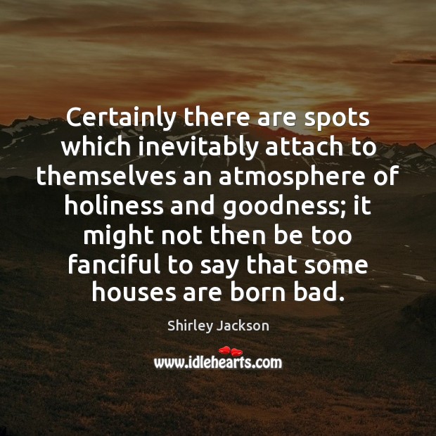 Certainly there are spots which inevitably attach to themselves an atmosphere of Shirley Jackson Picture Quote