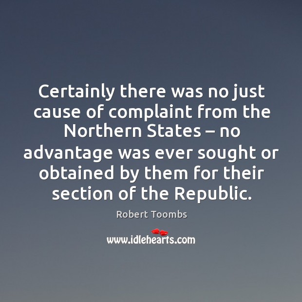 Certainly there was no just cause of complaint from the northern states Robert Toombs Picture Quote