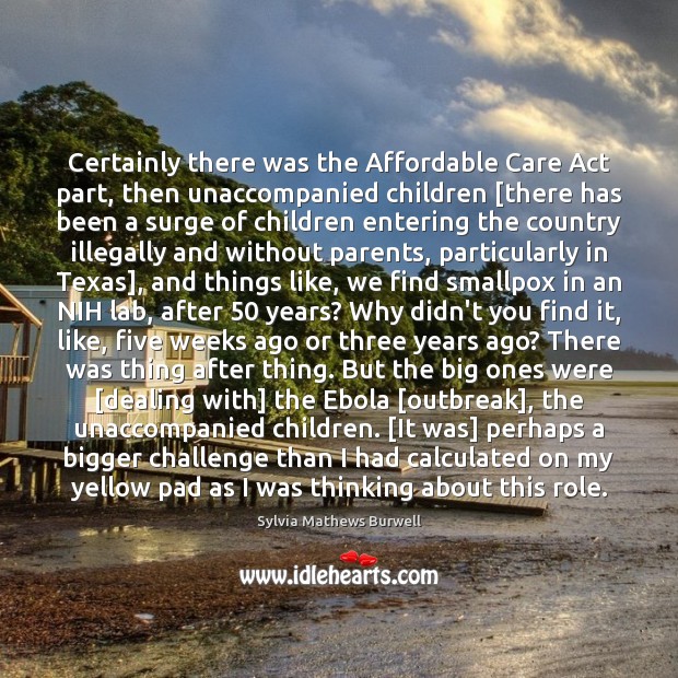 Certainly there was the Affordable Care Act part, then unaccompanied children [there Sylvia Mathews Burwell Picture Quote