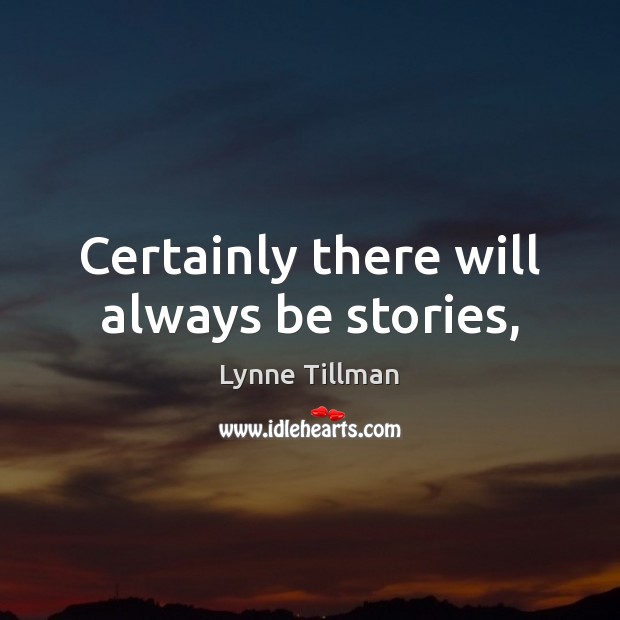 Certainly there will always be stories, Lynne Tillman Picture Quote