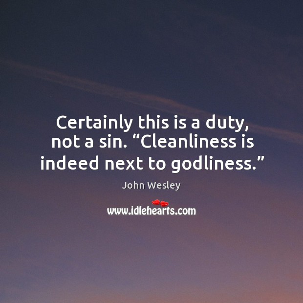 Certainly this is a duty, not a sin. “cleanliness is indeed next to Godliness.” John Wesley Picture Quote