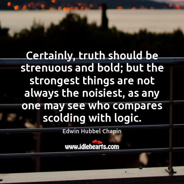 Certainly, truth should be strenuous and bold; but the strongest things are Edwin Hubbel Chapin Picture Quote