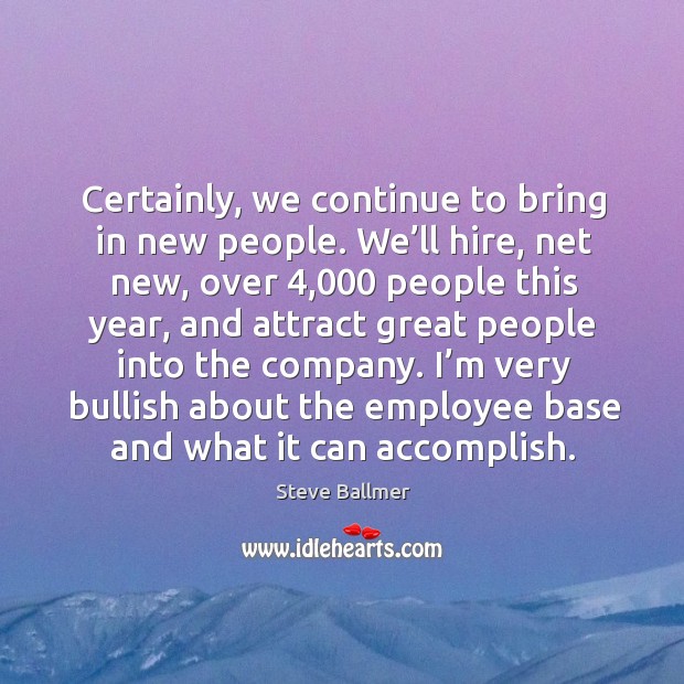 Certainly, we continue to bring in new people. We’ll hire, net new, over 4,000 people this year Image