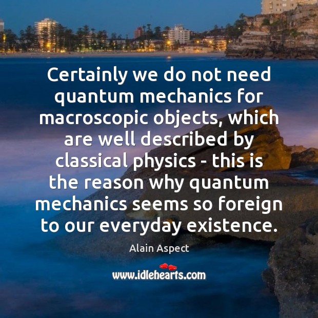 Certainly we do not need quantum mechanics for macroscopic objects, which are Image