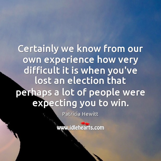 Certainly we know from our own experience how very difficult it is Patricia Hewitt Picture Quote