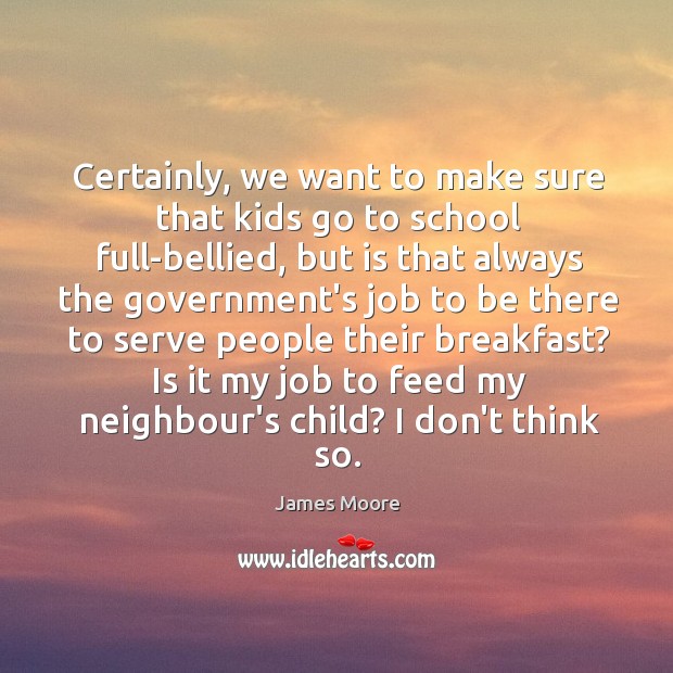 Certainly, we want to make sure that kids go to school full-bellied, James Moore Picture Quote