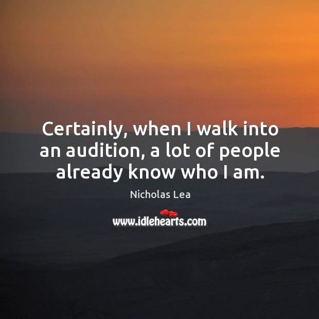 Certainly, when I walk into an audition, a lot of people already know who I am. Nicholas Lea Picture Quote