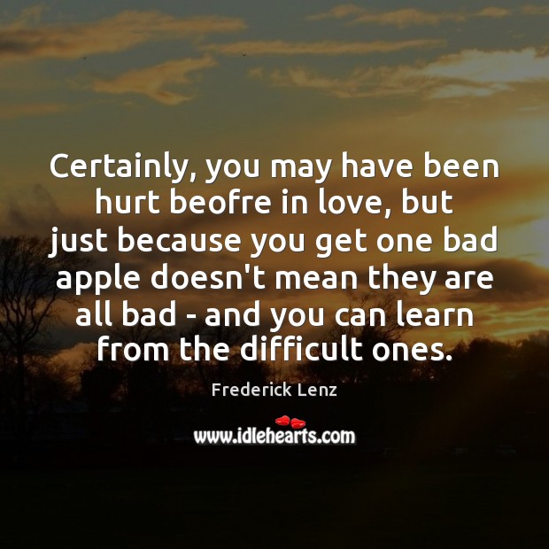 Certainly, you may have been hurt beofre in love, but just because Image
