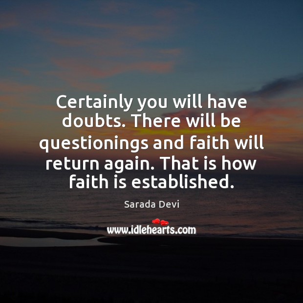 Certainly you will have doubts. There will be questionings and faith will Sarada Devi Picture Quote