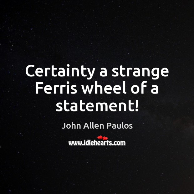 Certainty a strange Ferris wheel of a statement! John Allen Paulos Picture Quote