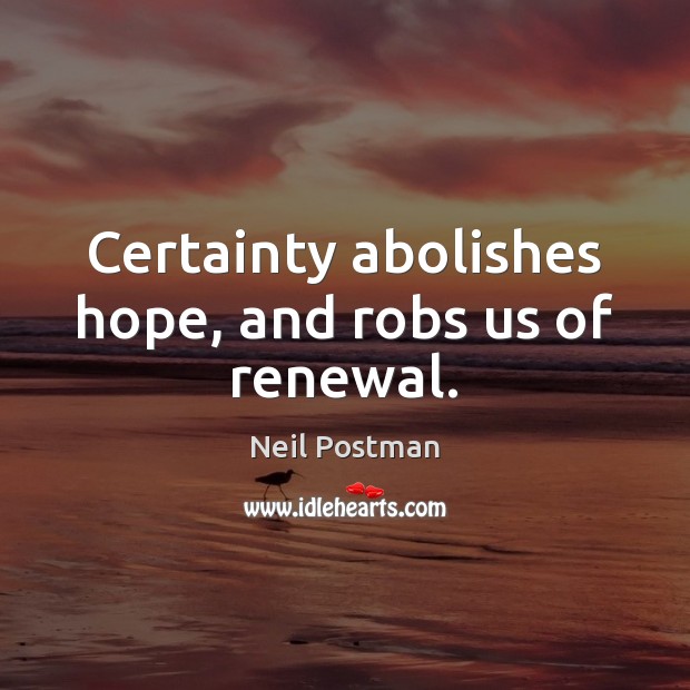 Certainty abolishes hope, and robs us of renewal. Image