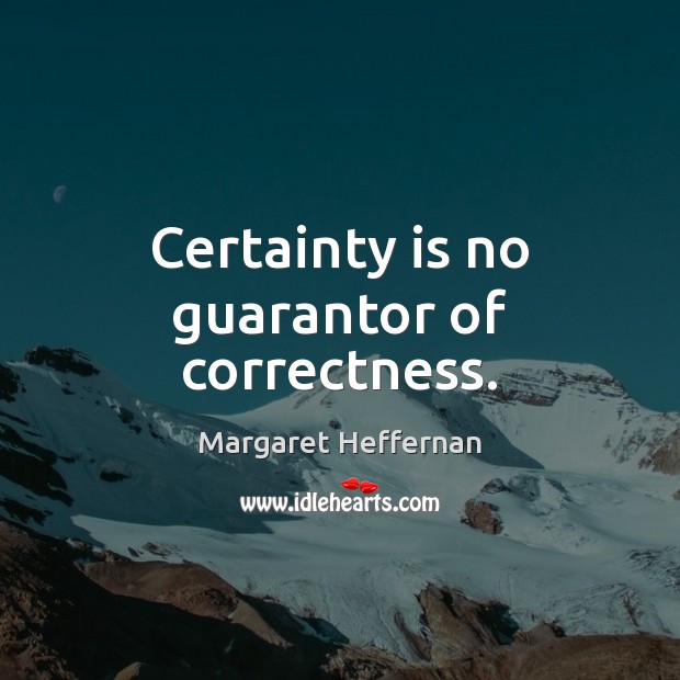 Certainty is no guarantor of correctness. Margaret Heffernan Picture Quote
