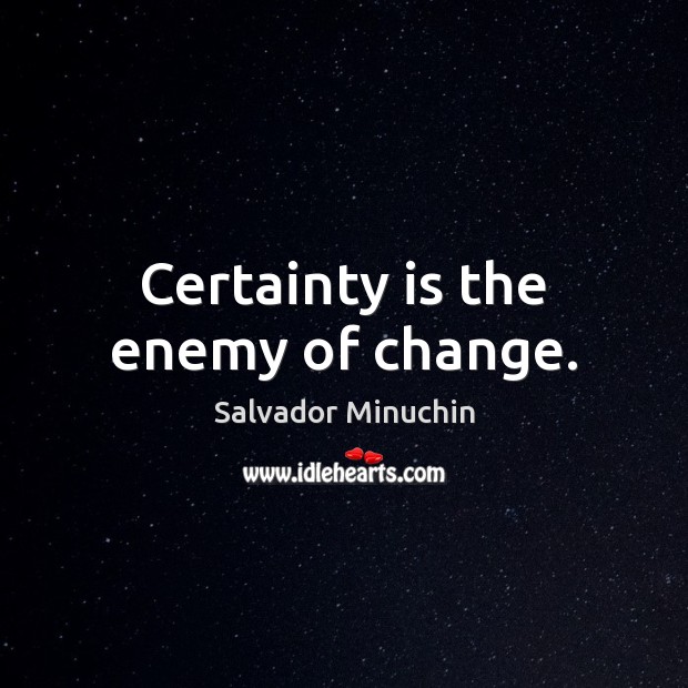Certainty is the enemy of change. Salvador Minuchin Picture Quote