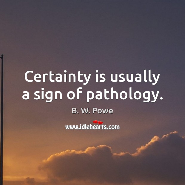 Certainty is usually a sign of pathology. B. W. Powe Picture Quote