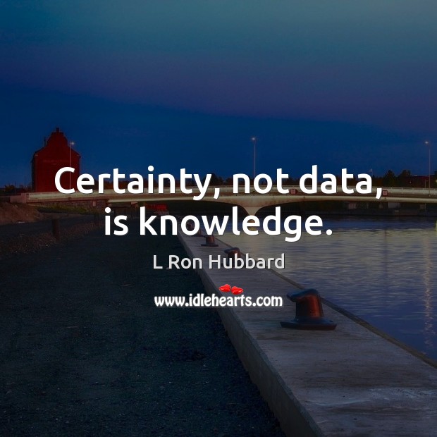 Certainty, not data, is knowledge. Image