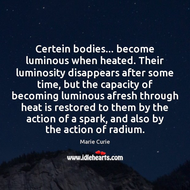 Certein bodies… become luminous when heated. Their luminosity disappears after some time, Marie Curie Picture Quote