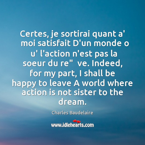 Certes, je sortirai quant a’   moi satisfait D’un monde o  u’ l’action Charles Baudelaire Picture Quote