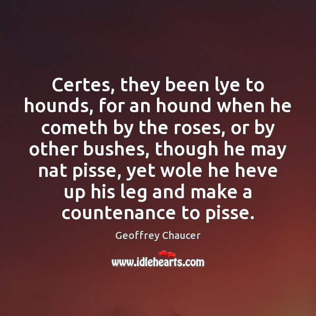 Certes, they been lye to hounds, for an hound when he cometh Geoffrey Chaucer Picture Quote