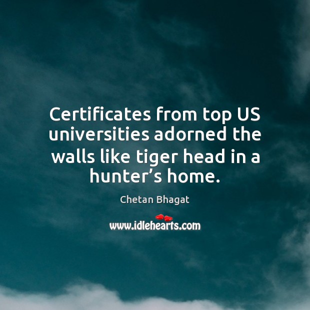 Certificates from top US universities adorned the walls like tiger head in Chetan Bhagat Picture Quote