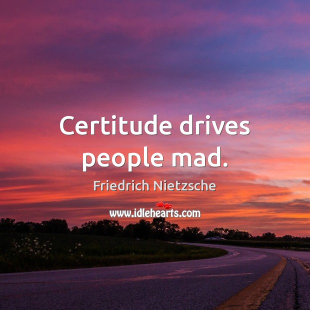 Certitude drives people mad. Friedrich Nietzsche Picture Quote