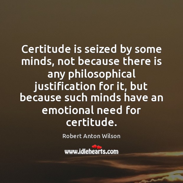 Certitude is seized by some minds, not because there is any philosophical Robert Anton Wilson Picture Quote