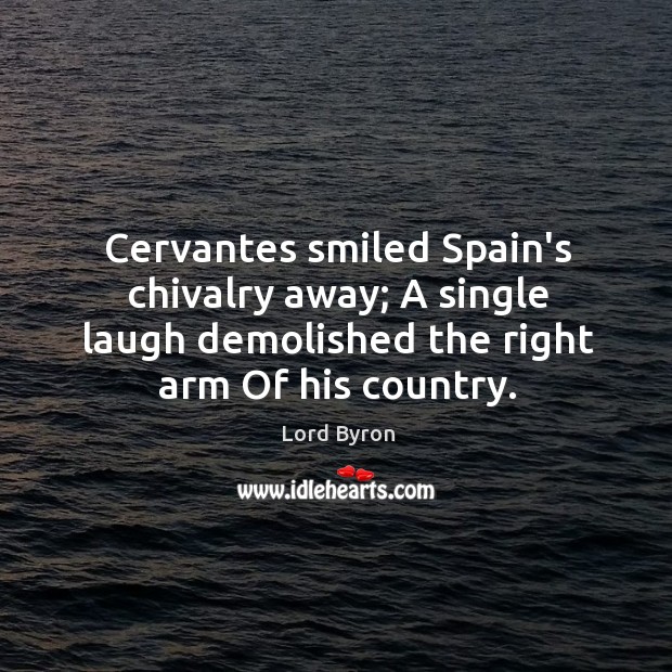 Cervantes smiled Spain’s chivalry away; A single laugh demolished the right arm Lord Byron Picture Quote