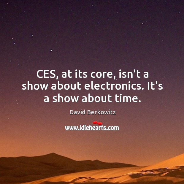 CES, at its core, isn’t a show about electronics. It’s a show about time. David Berkowitz Picture Quote