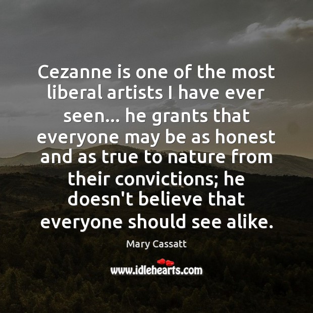 Cezanne is one of the most liberal artists I have ever seen… Mary Cassatt Picture Quote