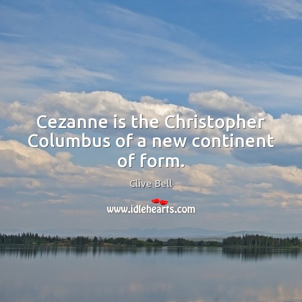 Cezanne is the Christopher Columbus of a new continent of form. Clive Bell Picture Quote