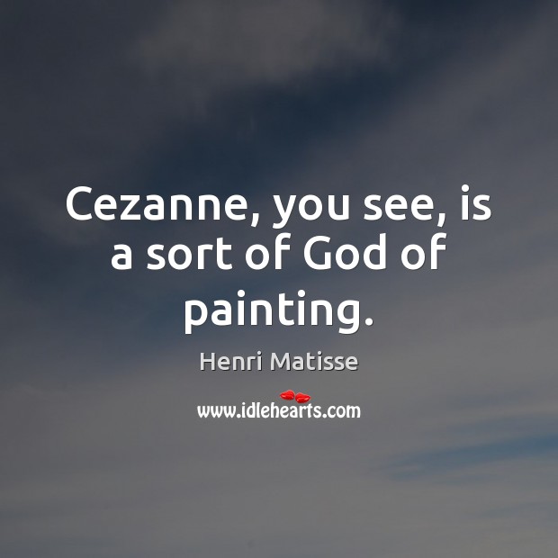 Cezanne, you see, is a sort of God of painting. Henri Matisse Picture Quote