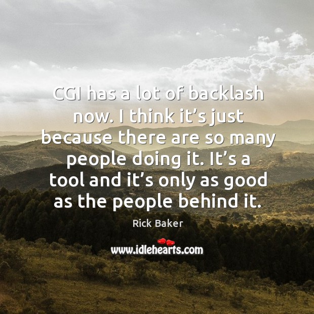 Cgi has a lot of backlash now. I think it’s just because there are so many people doing it. Rick Baker Picture Quote